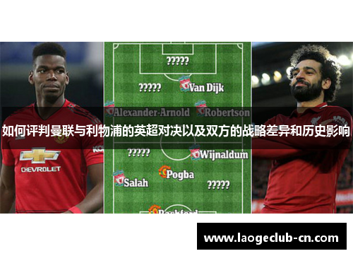 如何评判曼联与利物浦的英超对决以及双方的战略差异和历史影响