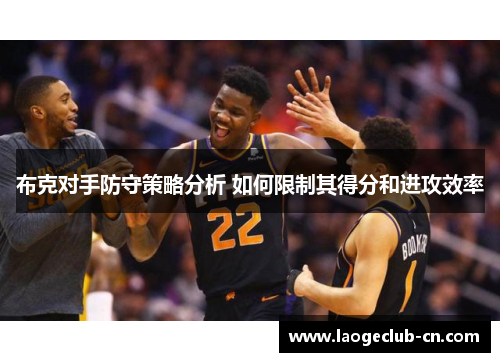 布克对手防守策略分析 如何限制其得分和进攻效率